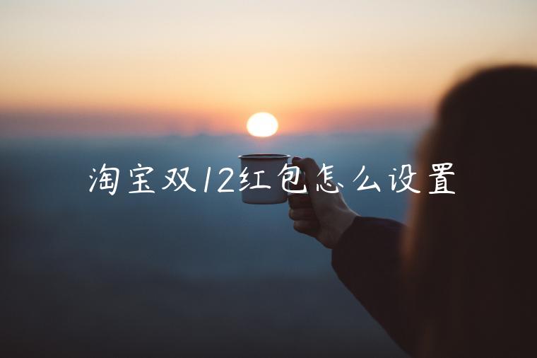 淘寶雙12紅包怎么設(shè)置